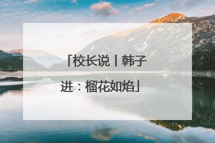 校长说丨韩子进：榴花如焰